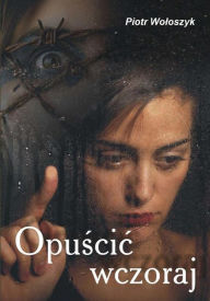 Title: Opuscic wczoraj, Author: Piotr Woloszyk