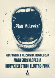 Title: Kraftwerk i muzyczna rewolucja. Mala encyklopedia muzyki electro i electro-funk, Author: Piotr Mulawka