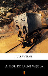 Title: Aniol kopalni wegla: Powiesc dla mlodziezy, Author: Jules Verne