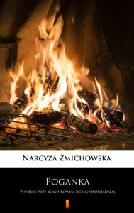 Title: Poganka: Powiesc przy kominkowym ogniu opowiadana, Author: Narcyza Zmichowska