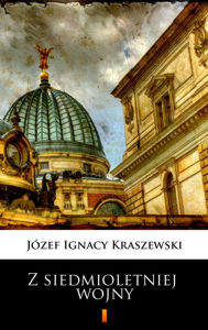 Title: Z siedmioletniej wojny, Author: Józef Ignacy Kraszewski