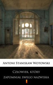 Title: Czlowiek, który zapomnial swego nazwiska: Powiesc sensacyjna, Author: Stanislaw Antoni Wotowski
