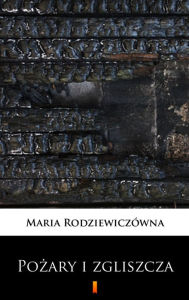 Title: Pozary i zgliszcza: Powiesc na tle powstania styczniowego, Author: Maria Rodziewiczówna