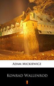 Title: Konrad Wallenrod: Powiesc historyczna z dziejów litewskich i pruskich, Author: Adam Mickiewicz