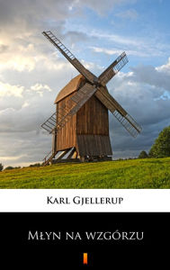 Title: Mlyn na wzgórzu, Author: Karl Gjellerup