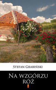 Title: Na wzgórzu róz, Author: Stefan Grabinski
