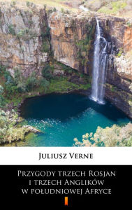 Title: Przygody trzech Rosjan i trzech Anglików w poludniowej Afryce, Author: Juliusz Verne