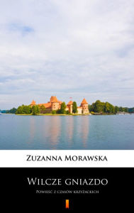 Title: Wilcze gniazdo: Powiesc z czasów krzyzackich, Author: Zuzanna Morawska
