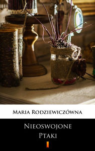 Title: Nieoswojone ptaki, Author: Maria Rodziewiczówna