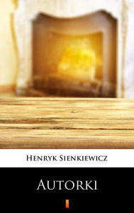 Title: Autorki: Obrazek sceniczny w jednym akcie, Author: Henryk Sienkiewicz