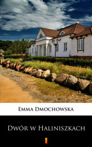 Title: Dwór w Haliniszkach, Author: Emma Dmochowska
