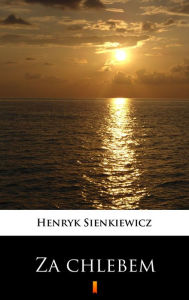 Title: Za chlebem, Author: Henryk Sienkiewicz