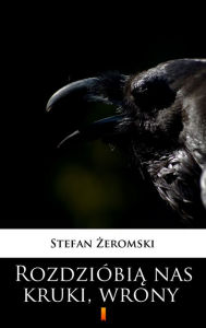 Title: Rozdzióbia nas kruki, wrony, Author: Stefan Zeromski