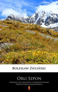 Title: Orli Szpon: Opowiesc dla mlodziezy o pierwszym Polaku wsród Indian amerykanskich, Author: Boleslaw Zielinski