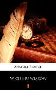 Title: W cieniu wiazów, Author: Anatole France