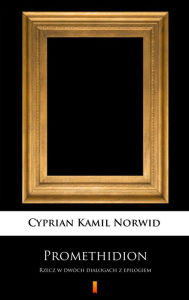 Title: Promethidion: Rzecz w dwóch dialogach z epilogiem, Author: Cyprian Kamil Norwid