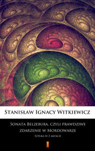 Title: Sonata Belzebuba, czyli Prawdziwe zdarzenie w Mordowarze: Sztuka w 3 aktach, Author: Stanislaw Ignacy Witkiewicz