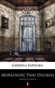 Title: Moralnosc Pani Dulskiej: Komedia w 3 aktach, Author: Gabriela Zapolska