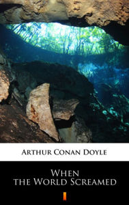 Title: When the World Screamed, Author: Arthur Conan Doyle