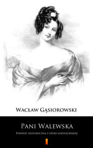 Title: Pani Walewska: Powiesc historyczna z epoki napoleonskiej, Author: Waclaw Gasiorowski