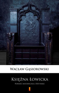 Title: Ksiezna Lowicka: Powiesc historyczna z XIX wieku, Author: Waclaw Gasiorowski