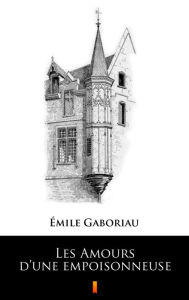 Title: Les Amours d'une empoisonneuse, Author: Emile Gaboriau