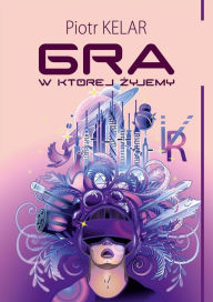 Title: Gra, w której zyjemy, Author: Piotr Kelar