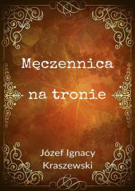 Title: Męczennica na tronie, Author: Józef Ignacy Kraszewski