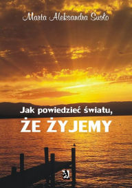 Title: Jak powiedziec swiatu, ze zyjemy, Author: Marta Aleksandra Suslo