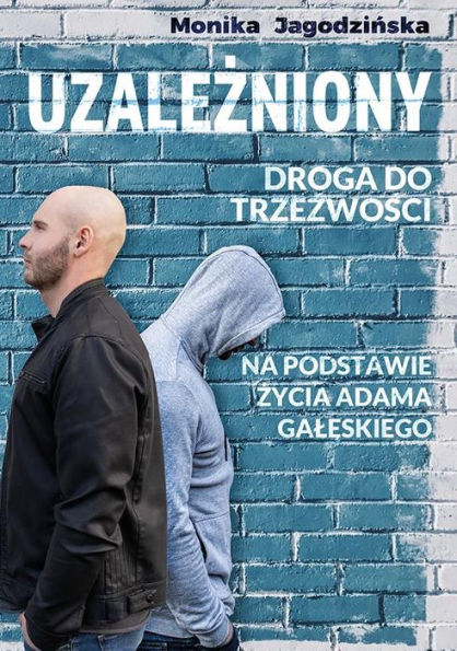 Uzalezniony. Droga do trzezwosci.: Na podstawie zycia Adama Galeskiego