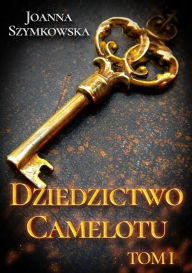 Title: Dziedzictwo Camelotu. Tom I, Author: Joanna Szymkowska