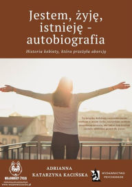 Title: Jestem, zyje, istnieje - autobiografia. Historia kobiety, która przezyla aborcje, Author: Adrianna Katarzyna Kacinska