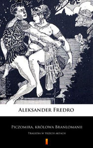 Title: Piczomira, królowa Branlomanii: Tragedia w trzech aktach, Author: Aleksander Fredro