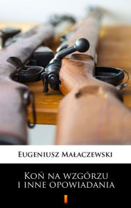 Title: Kon na wzgórzu i inne opowiadania, Author: Eugeniusz Malaczewski