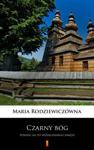 Title: Czarny bóg: Powiesc na tle wspólczesnego zametu, Author: Maria Rodziewiczówna