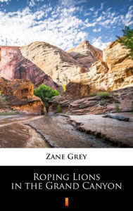 Title: Roping Lions in the Grand Canyon, Author: Zane Grey