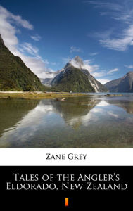 Title: Tales of the Angler's Eldorado, New Zealand, Author: Zane Grey