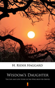 Title: Wisdom's Daughter: The Life and Love Story of She-Who-Must-Be-Obeyed, Author: H. Rider Haggard