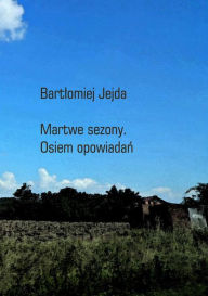 Title: Martwe sezony. Osiem opowiadan, Author: Bartlomiej Jejda