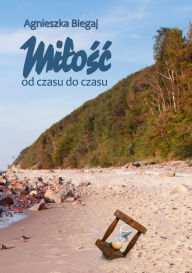 Title: Milosc od czasu do czasu, Author: Agnieszka Biegaj