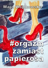 Title: #Orgazm zamiast papierosa, Author: Maja Wojtkowska