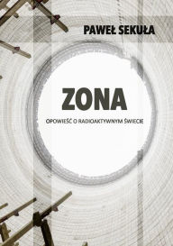 Title: Zona: Opowiesc o radioaktywnym swiecie, Author: Pawel Sekula