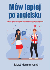 Title: Mów lepiej po angielsku: Unikaj typowych bledów Polaków mówiacych po angielsku, Author: Matt Hammond