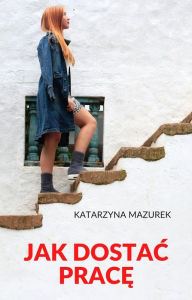 Title: Jak dostac prace, Author: Katarzyna Mazurek