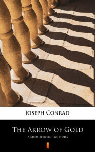 Title: The Arrow of Gold: A Story Between Two Notes, Author: Joseph Conrad