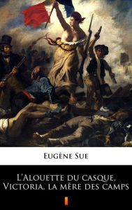 Title: L'Alouette du casque, Victoria, la mère des camps, Author: Eugène Sue