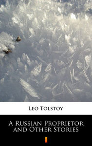 Title: A Russian Proprietor and Other Stories, Author: Leo Tolstoy