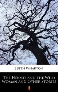 Title: The Hermit and the Wild Woman and Other Stories, Author: Edith Wharton