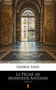 Title: Le Péché de Monsieur Antoine: Tome 1-2, Author: George Sand