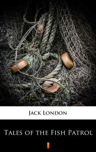 Title: Tales of the Fish Patrol, Author: Jack London